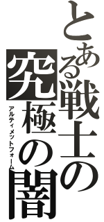 とある戦士の究極の闇（アルティメットフォーム）