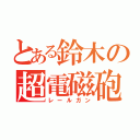 とある鈴木の超電磁砲（レールガン）