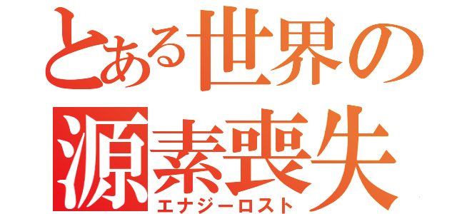 とある世界の源素喪失（エナジーロスト）