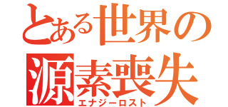 とある世界の源素喪失（エナジーロスト）