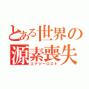 とある世界の源素喪失（エナジーロスト）