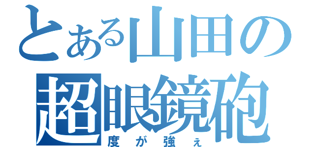 とある山田の超眼鏡砲（度が強ぇ）