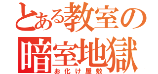 とある教室の暗室地獄（お化け屋敷）