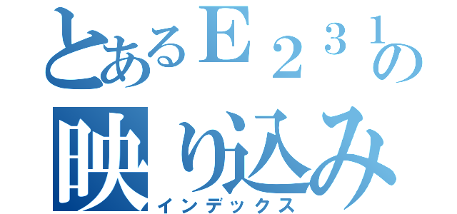 とあるＥ２３１の映り込み（インデックス）