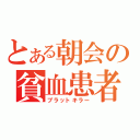 とある朝会の貧血患者（ブラットキラー）