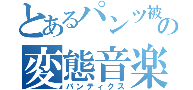 とあるパンツ被りの変態音楽祭（パンティクス）