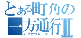 とある町角の一方通行Ⅱ（アクセラレータ）