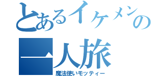 とあるイケメンの一人旅（魔法使いモッティー）