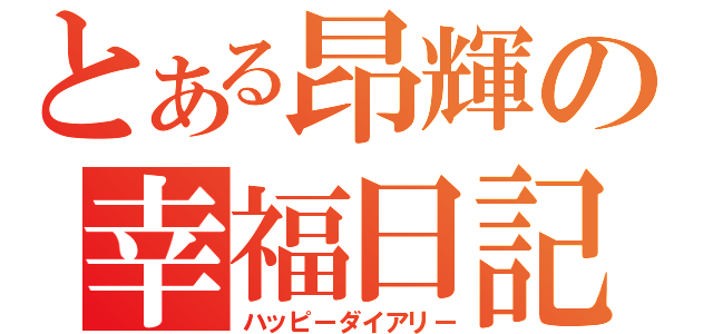 とある昂輝の幸福日記（ハッピーダイアリー）