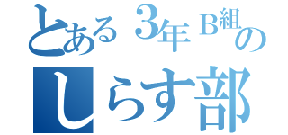 とある３年Ｂ組のしらす部長（）