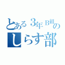 とある３年Ｂ組のしらす部長（）