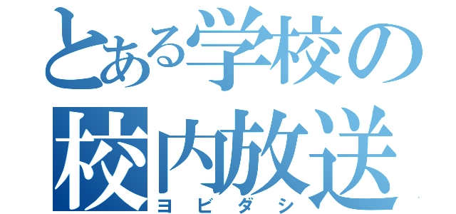 とある学校の校内放送（ヨビダシ）