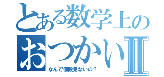 とある数学上のおつかいⅡ（なんで値段見ないの？）