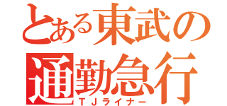 とある東武の通勤急行（ＴＪライナー）