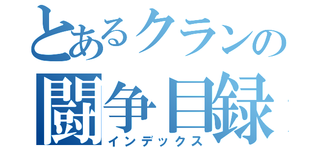 とあるクランの闘争目録（インデックス）