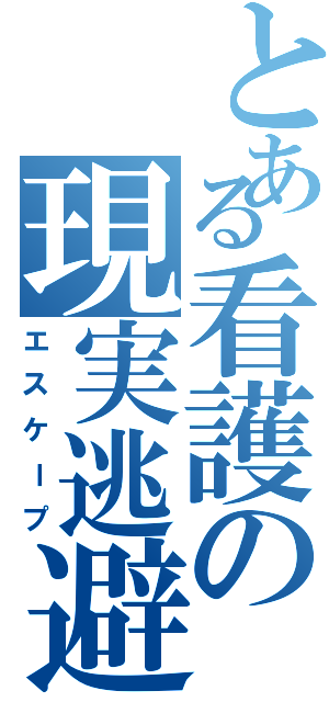 とある看護の現実逃避（エスケープ）