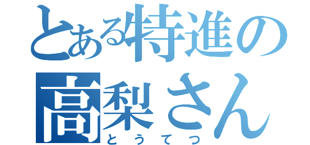 とある特進の高梨さん（とうてつ）