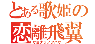 とある歌姫の恋離飛翼（サヨナラノツバサ）