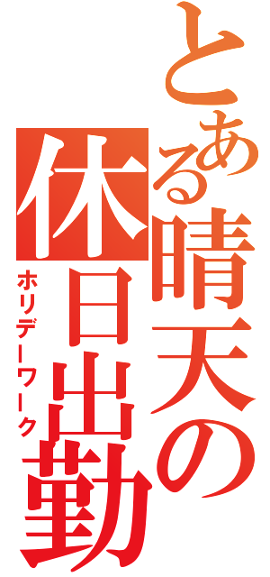 とある晴天の休日出勤（ホリデーワーク）