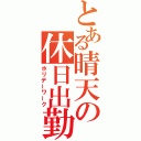 とある晴天の休日出勤（ホリデーワーク）