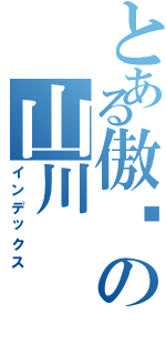 とある傲娇の山川（インデックス）