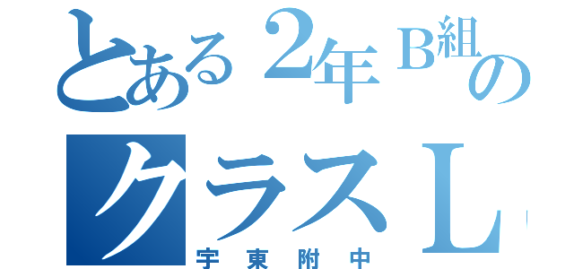 とある２年Ｂ組のクラスＬＩＮＥ（宇東附中）