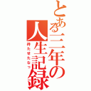 とある三年の人生記録（待たせたなっ）