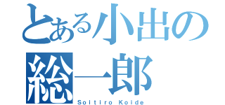 とある小出の総一郎（Ｓｏｉｔｉｒｏ Ｋｏｉｄｅ）