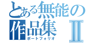 とある無能の作品集Ⅱ（ポートフォリオ）