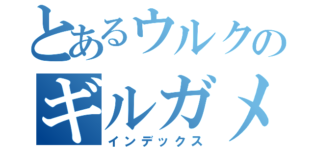 とあるウルクのギルガメッシュ（インデックス）