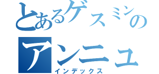 とあるゲスミン・クズレルトのアンニュイ（インデックス）