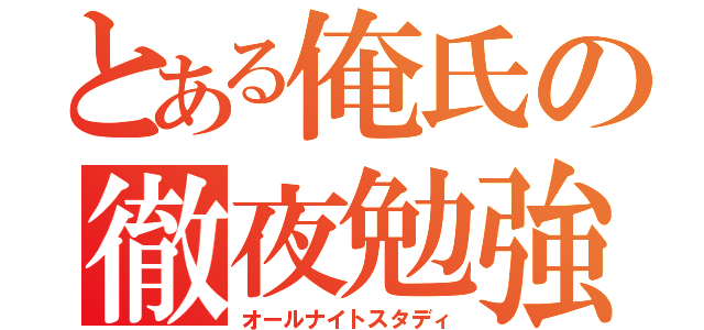 とある俺氏の徹夜勉強（オールナイトスタディ）