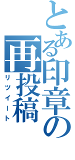 とある印章の再投稿Ⅱ（リツイート）