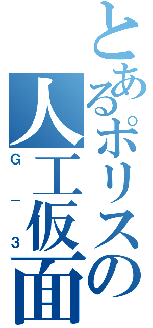 とあるポリスの人工仮面（Ｇ－３）