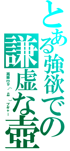 とある強欲での謙虚な壺（再録ｍ９（＾Д＾）プギャー）