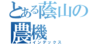 とある蔭山の農機（インデックス）