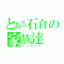 とある石倉の家族逹（ファミリー）