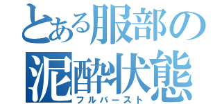 とある服部の泥酔状態（フルバースト）