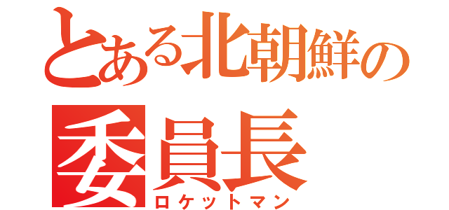 とある北朝鮮の委員長（ロケットマン）