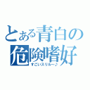 とある青白の危険嗜好（すごいスリル～♪）