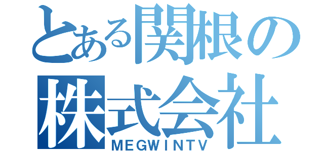 とある関根の株式会社（ＭＥＧＷＩＮＴＶ）