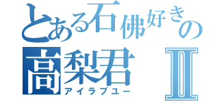 とある石佛好きの高梨君Ⅱ（アイラブユー）