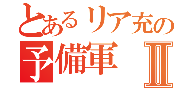 とあるリア充の予備軍Ⅱ（）