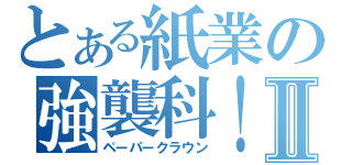 とある紙業の強襲科！Ⅱ（ペーパークラウン）