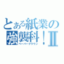 とある紙業の強襲科！Ⅱ（ペーパークラウン）