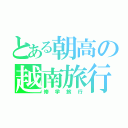 とある朝高の越南旅行（修学旅行）