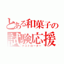 とある和菓子の試験応援（テストローター）