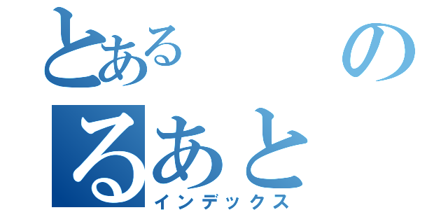 とあるのるあと（インデックス）