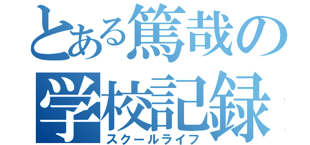 とある篤哉の学校記録（スクールライフ）