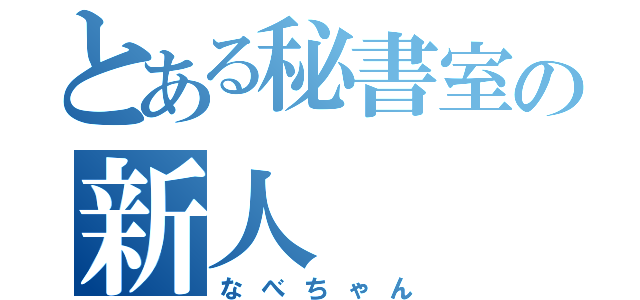 とある秘書室の新人（なべちゃん）